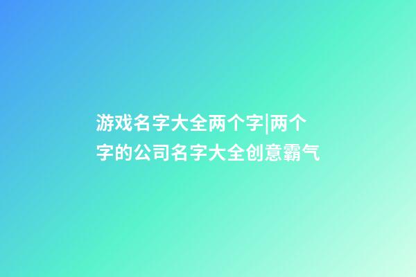 游戏名字大全两个字|两个字的公司名字大全创意霸气-第1张-公司起名-玄机派